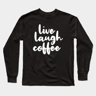 Live Laugh Coffee Long Sleeve T-Shirt